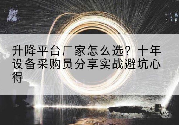 桐城升降平台厂家-怎么选？十年设备采购员分享实战避坑心得