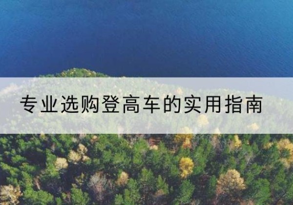 桐城电动登高车厂家推荐-专业选购登高车的实用指南