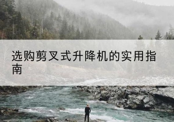 桐城剪叉式升降机怎么选-选购剪叉式升降机的实用指南